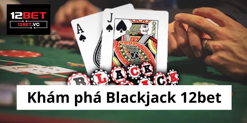 Blackjack 12bet: Hướng dẫn chi tiết, mẹo chơi hiệu quả và những điều cần biết 2 Blackjack 12bet