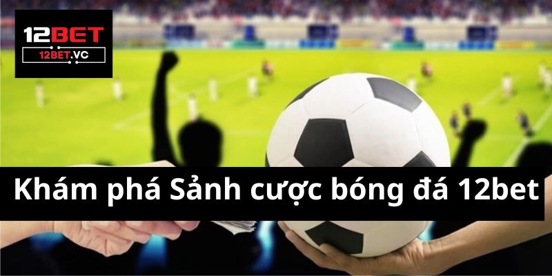 Sảnh cược bóng đá 12bet: Thiên Đường Cho Các Fan Cược Thể Thao 2 Sảnh cược bóng đá 12bet