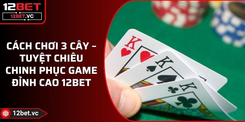 Cách Chơi 3 Cây – Tuyệt Chiêu Chinh Phục Game Đỉnh Cao 12BET 1 Cách Chơi 3 Cây – Tuyệt Chiêu Chinh Phục Game Đỉnh Cao 12BET