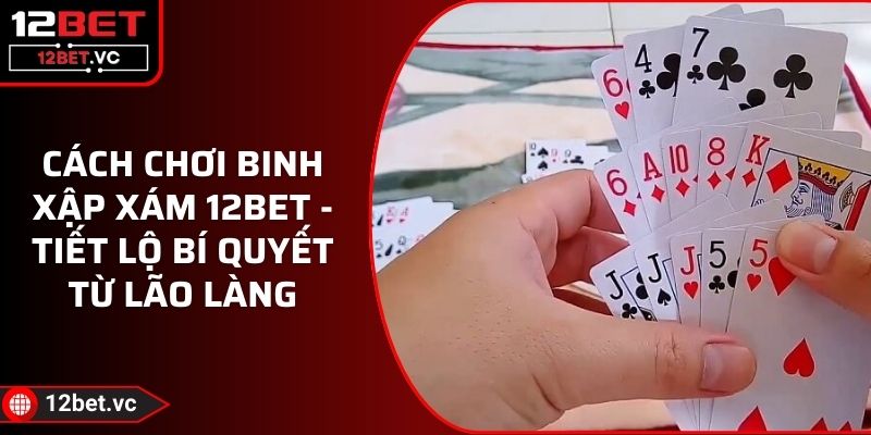 Cách Chơi Binh Xập Xám 12BET - Tiết Lộ Bí Quyết Từ Lão Làng